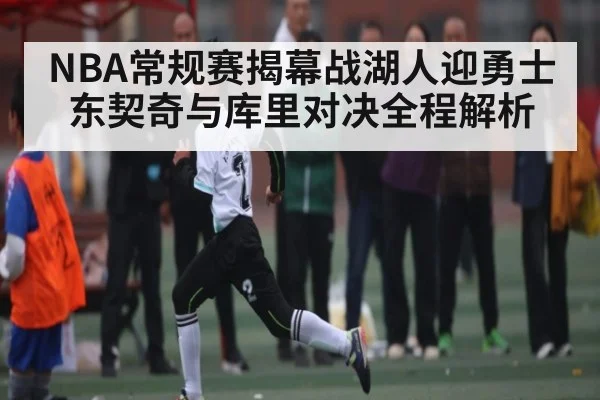 NBA常规赛揭幕战湖人迎勇士 东契奇与库里对决全程解析 | Kaiyun Sports