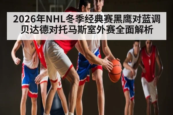 2026年NHL冬季经典赛黑鹰对蓝调贝达德对托马斯室外赛全面解析 | Kaiyun Sports